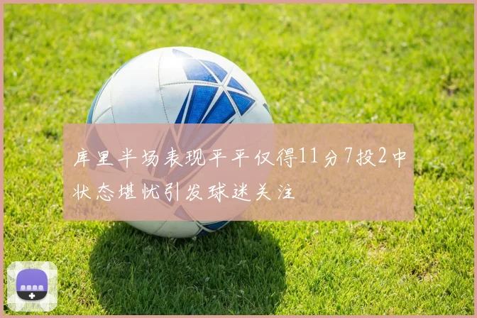库里半场表现平平仅得11分7投2中状态堪忧引发球迷关注