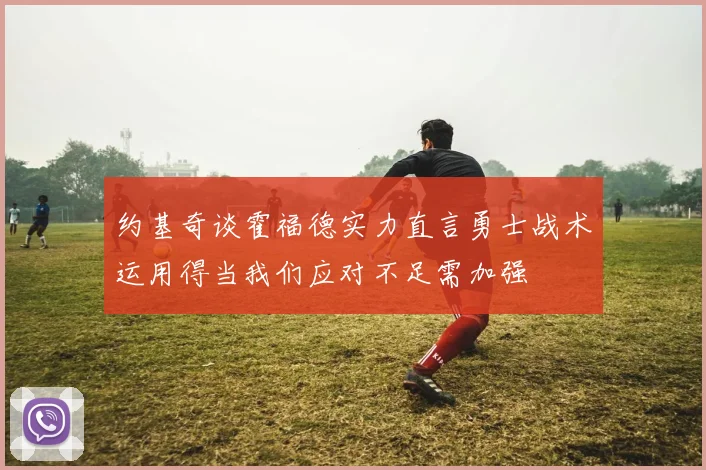 约基奇谈霍福德实力直言勇士战术运用得当我们应对不足需加强