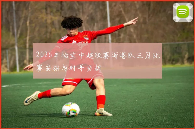 2026年怡宝中超联赛海港队三月比赛安排与对手分析
