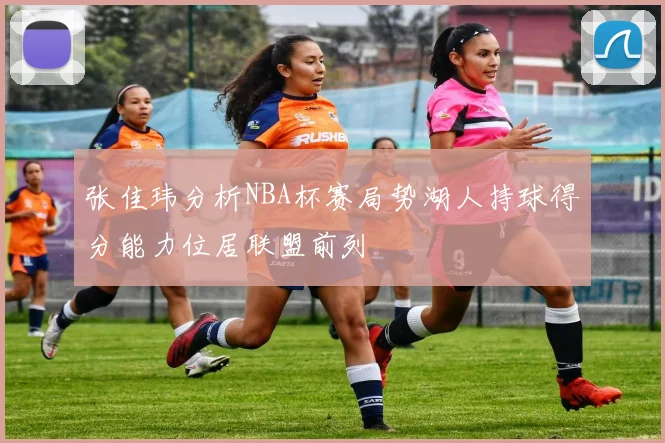 张佳玮分析NBA杯赛局势湖人持球得分能力位居联盟前列