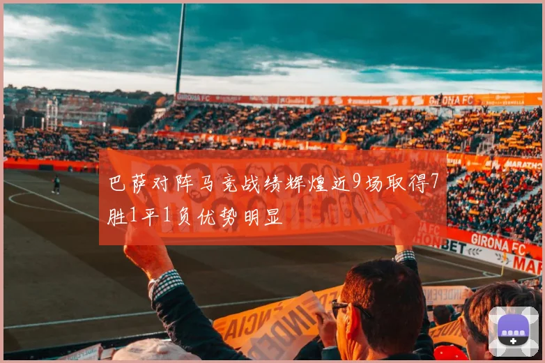 巴萨对阵马竞战绩辉煌近9场取得7胜1平1负优势明显