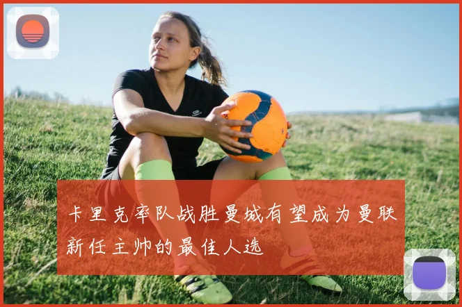 卡里克率队战胜曼城有望成为曼联新任主帅的最佳人选