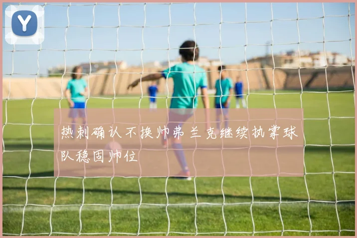 热刺确认不换帅弗兰克继续执掌球队稳固帅位