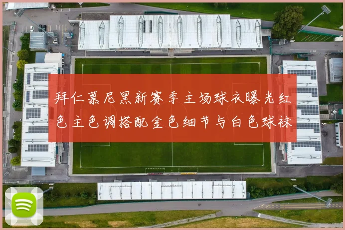 拜仁慕尼黑新赛季主场球衣曝光红色主色调搭配金色细节与白色球袜设计