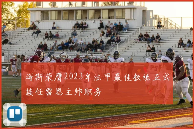 海斯荣膺2023年法甲最佳教练正式接任雷恩主帅职务