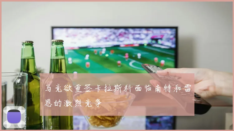 马竞欲重签卡拉斯科面临南特和雷恩的激烈竞争