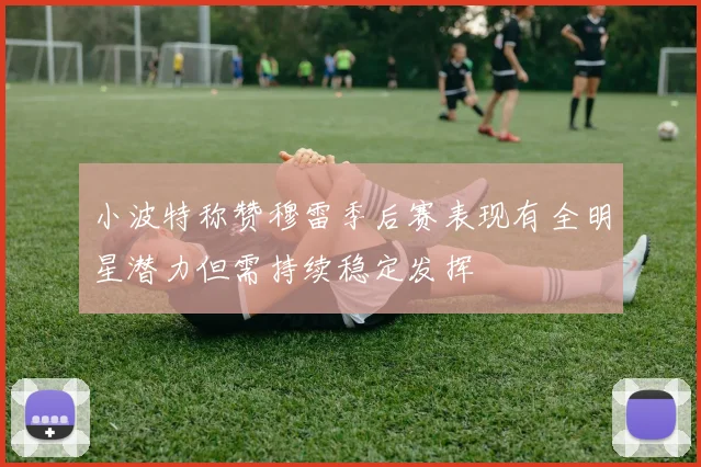 小波特称赞穆雷季后赛表现有全明星潜力但需持续稳定发挥