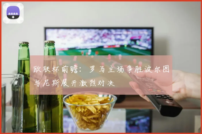 欧联杯前瞻：罗马主场争胜波尔图与尼斯展开激烈对决