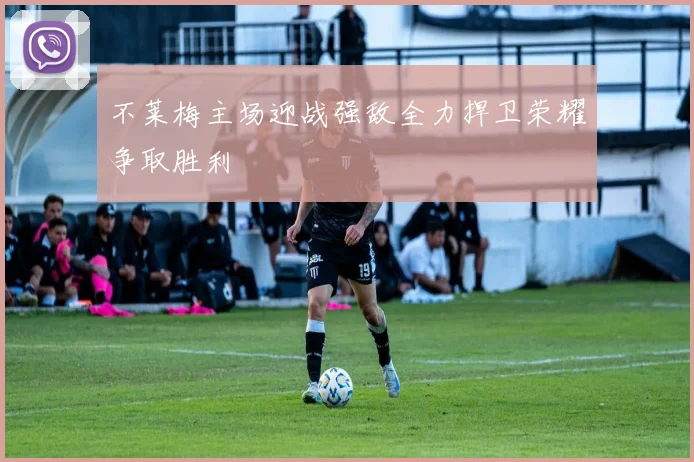 不莱梅主场迎战强敌全力捍卫荣耀争取胜利