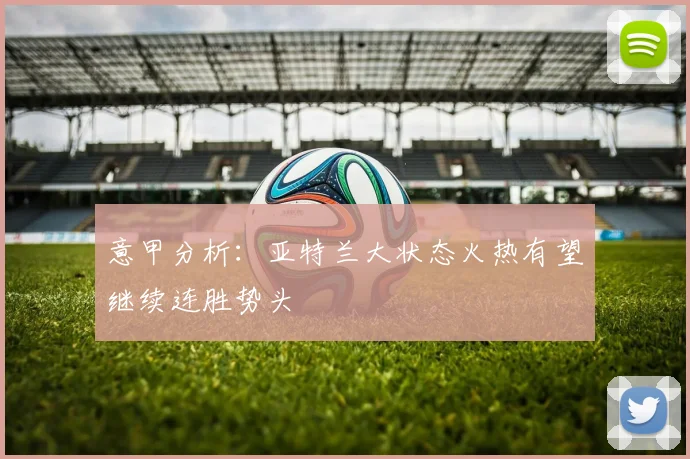 意甲分析：亚特兰大状态火热有望继续连胜势头