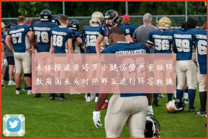 米体报道劳塔罗小腿伤势严重缺阵数周国米或对热那亚进行阵容轮换
