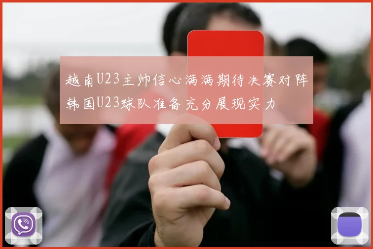 越南U23主帅信心满满期待决赛对阵韩国U23球队准备充分展现实力