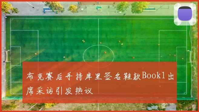 布克赛后手持库里签名鞋款Book1出席采访引发热议