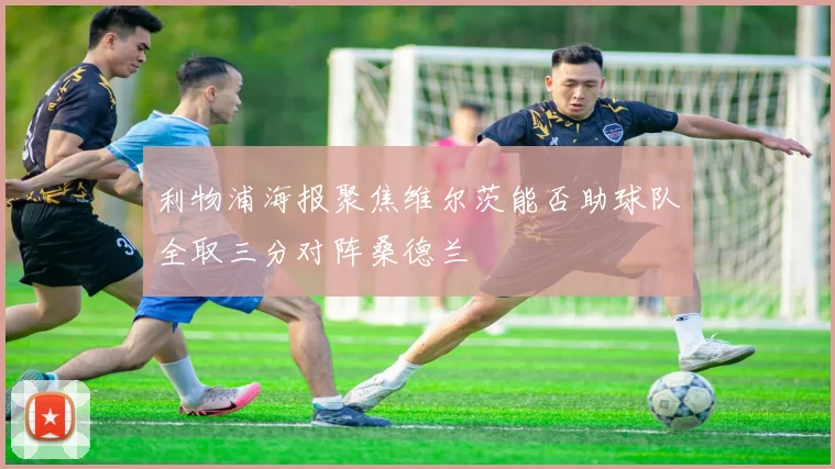 利物浦海报聚焦维尔茨能否助球队全取三分对阵桑德兰