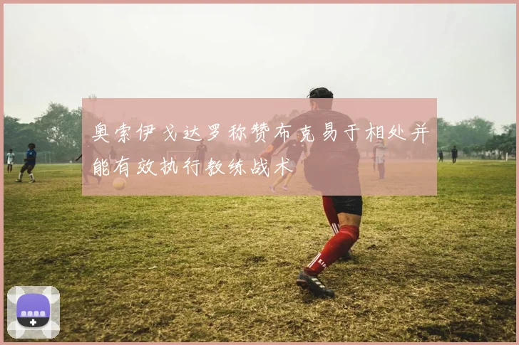 奥索伊戈达罗称赞布克易于相处并能有效执行教练战术