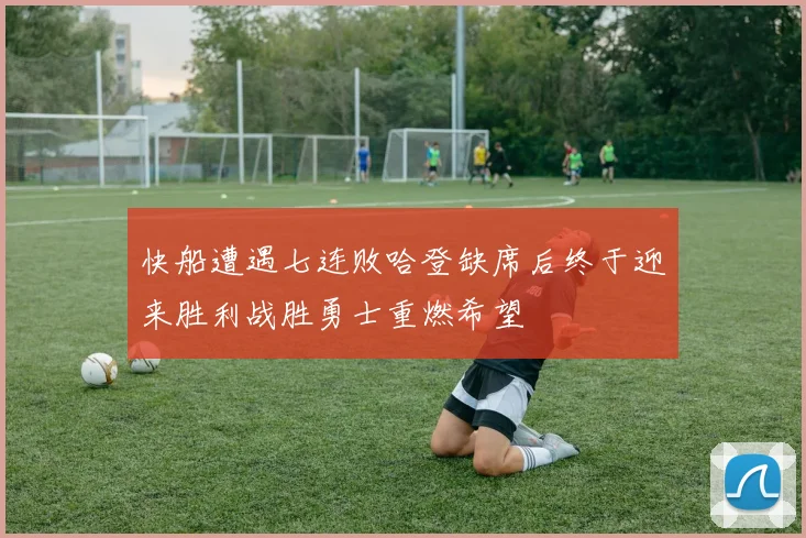 快船遭遇七连败哈登缺席后终于迎来胜利战胜勇士重燃希望
