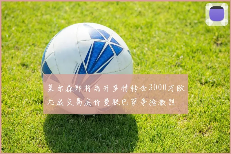 莱尔森即将离开多特转会3000万欧元成交易底价曼联巴萨争抢激烈