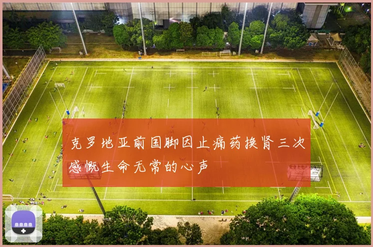 克罗地亚前国脚因止痛药换肾三次感慨生命无常的心声