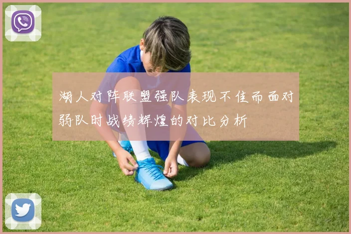 湖人对阵联盟强队表现不佳而面对弱队时战绩辉煌的对比分析